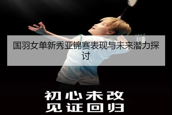 国羽女单新秀亚锦赛表现与未来潜力探讨